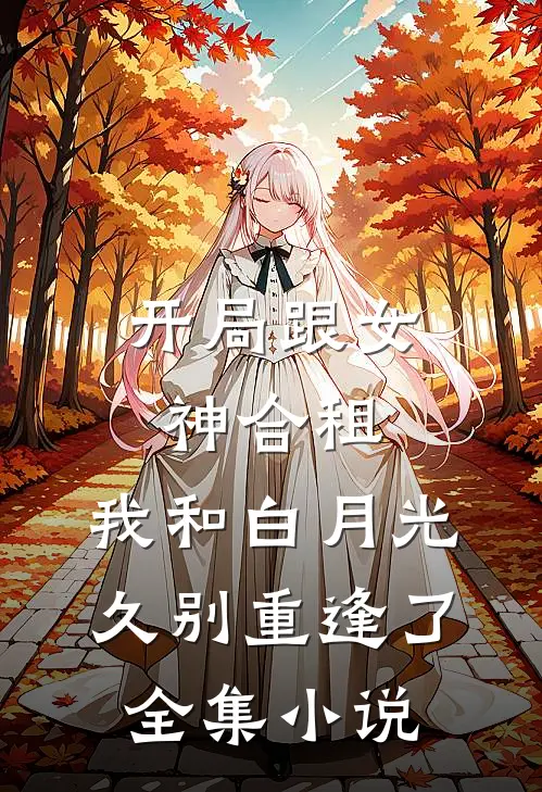 开局跟女神合租，我和白月光久别重逢了全集小说