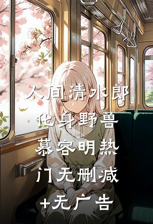 人间清水郎-化身野兽慕容明热门无删减+无广告