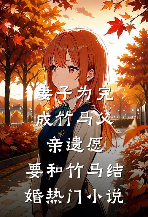 妻子为完成竹马父亲遗愿，要和竹马结婚热门小说