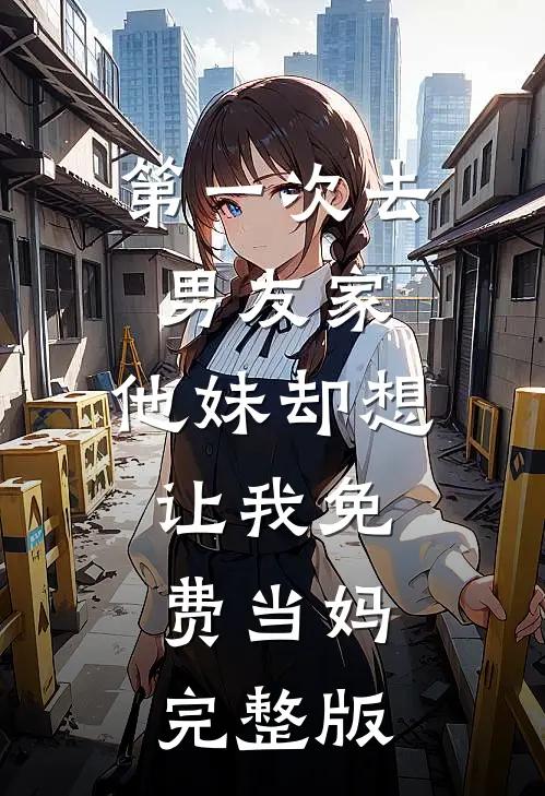 第一次去男友家，他妹却想让我免费当妈完整版
