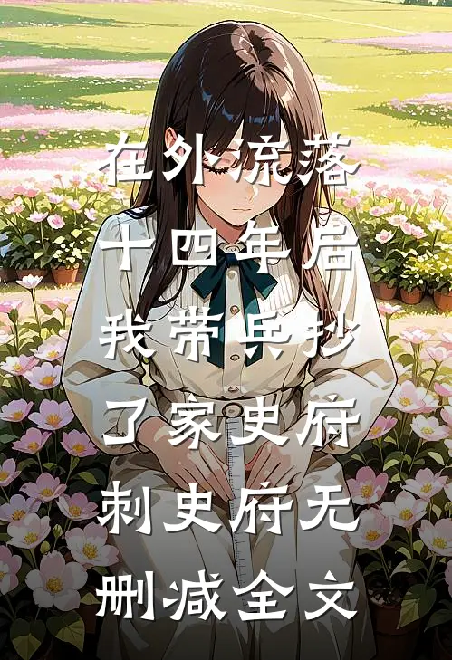 在外流落十四年后，我带兵抄了家史府刺史府无删减全文