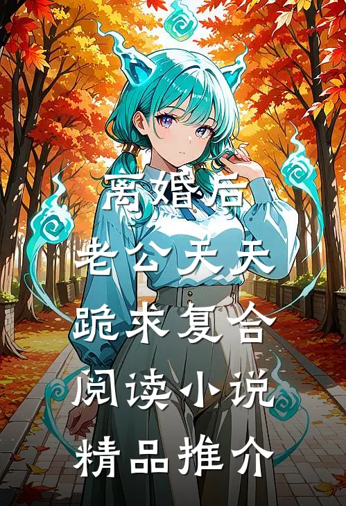 离婚后，老公天天跪求复合阅读小说精品推介