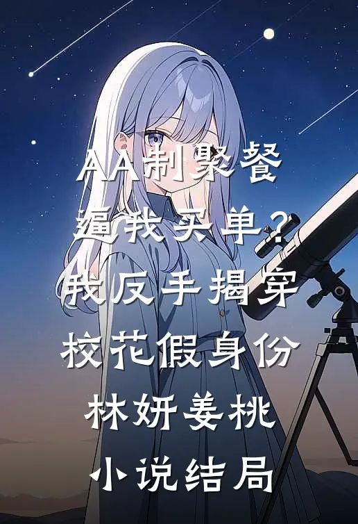 AA制聚餐逼我买单？我反手揭穿校花假身份林妍姜桃小说结局