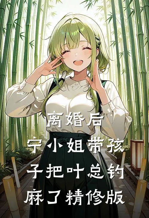 离婚后，宁小姐带孩子把叶总钓麻了精修版