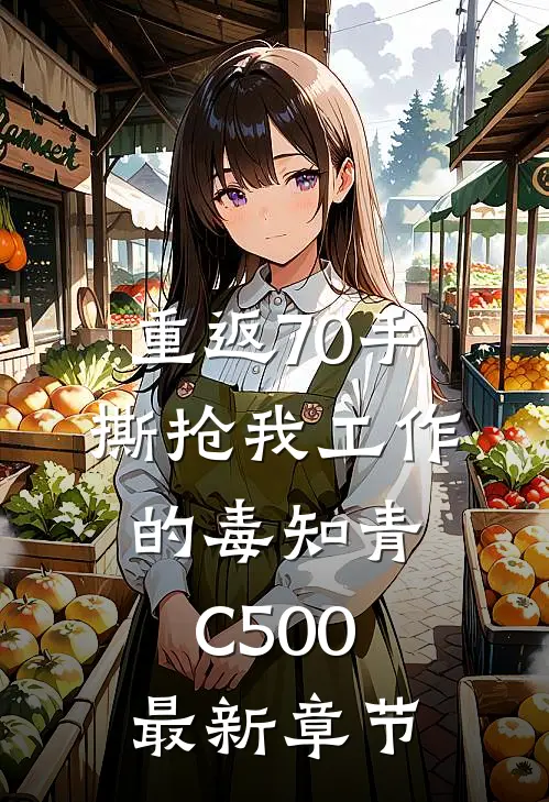 重返70手撕抢我工作的毒知青C500最新章节