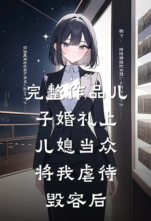 完整作品儿子婚礼上，儿媳当众将我虐待毁容后