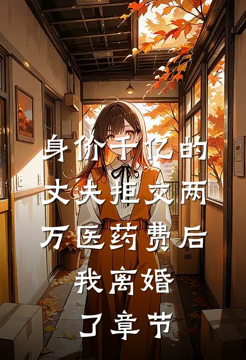 身价千亿的丈夫拒交两万医药费后，我离婚了章节