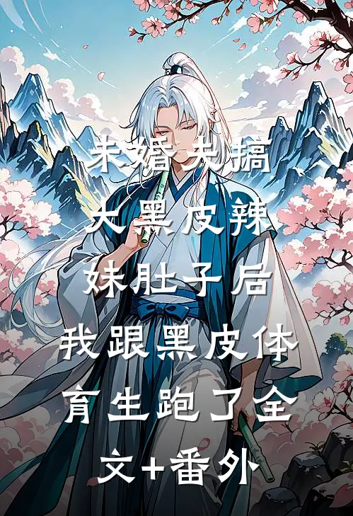 未婚夫搞大黑皮辣妹肚子后，我跟黑皮体育生跑了全文+番外