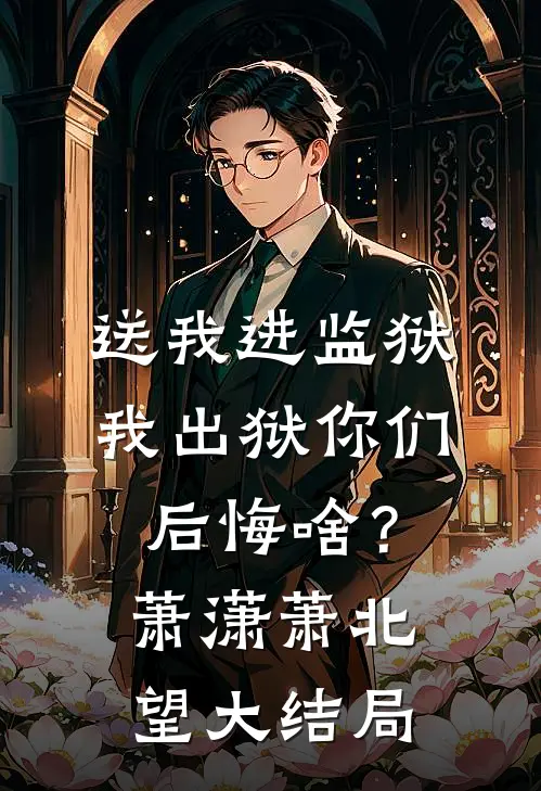 送我进监狱，我出狱你们后悔啥？萧潇萧北望大结局