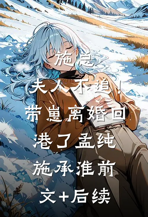 施总，夫人不追！带崽离婚回港了孟纯施承淮前文+后续