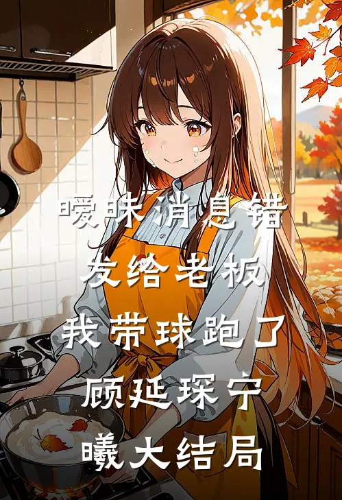 暧昧消息错发给老板，我带球跑了顾延琛宁曦大结局