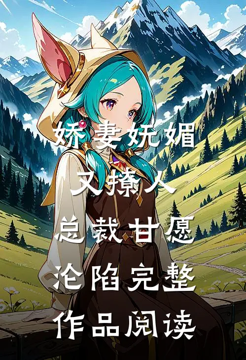 娇妻妩媚又撩人，总裁甘愿沦陷完整作品阅读