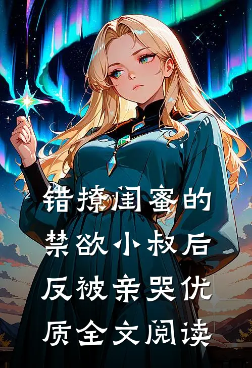 错撩闺蜜的禁欲小叔后反被亲哭优质全文阅读