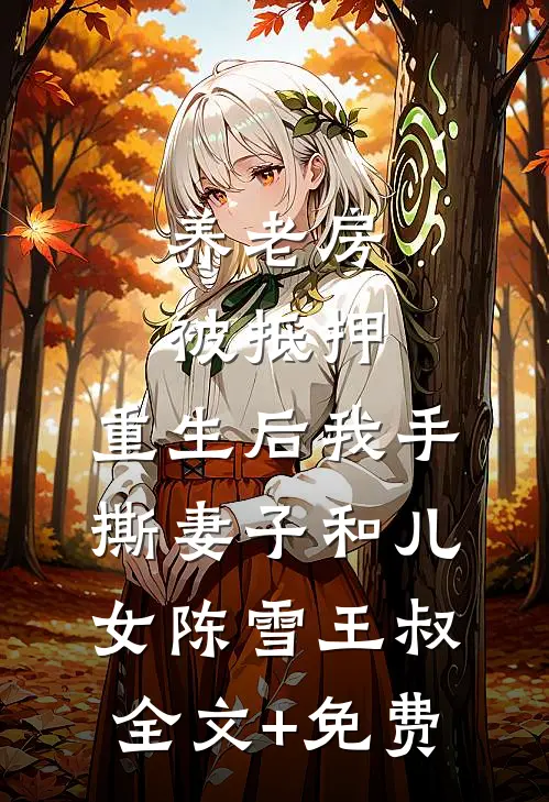 养老房被抵押，重生后我手撕妻子和儿女陈雪王叔全文+免费