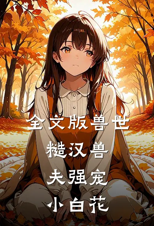 全文版兽世：糙汉兽夫强宠小白花