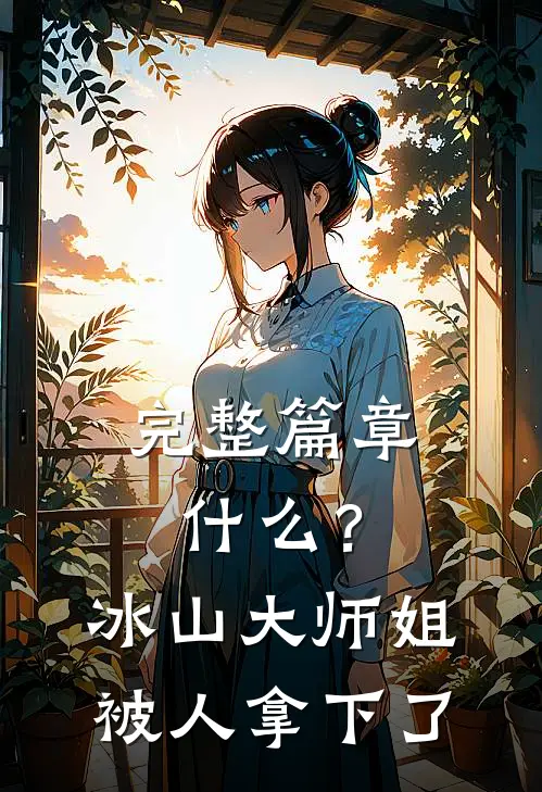 完整篇章什么？冰山大师姐被人拿下了