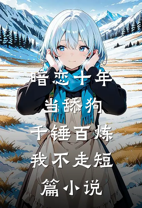 暗恋十年当舔狗，千锤百炼我不走短篇小说