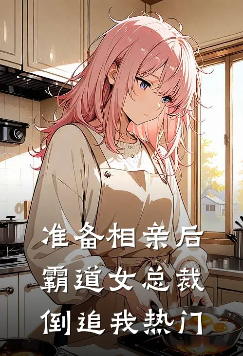 准备相亲后，霸道女总裁倒追我热门