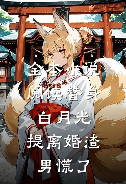 全本小说阅读替身白月光,提离婚渣男慌了
