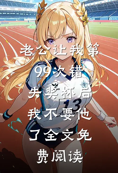 老公让我第99次错失奖杯后，我不要他了全文免费阅读