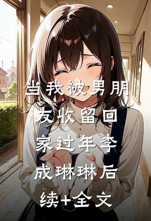 当我被男朋友收留回家过年李成琳琳后续+全文