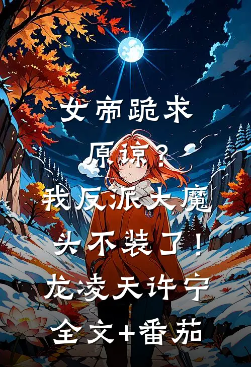 女帝跪求原谅？我反派大魔头不装了！龙凌天许宁全文+番茄