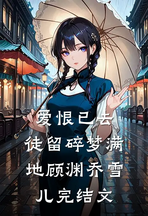 爱恨已去，徒留碎梦满地顾渊乔雪儿完结文