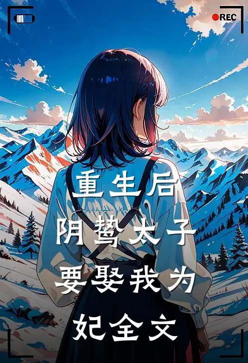 重生后，阴鸷太子要娶我为妃全文