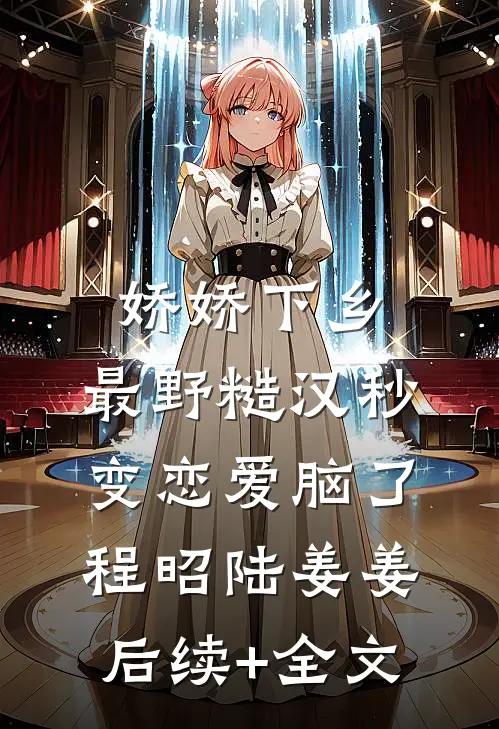 娇娇下乡，最野糙汉秒变恋爱脑了程昭陆姜姜后续+全文