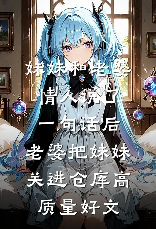 妹妹和老婆情人说了一句话后，老婆把妹妹关进仓库高质量好文