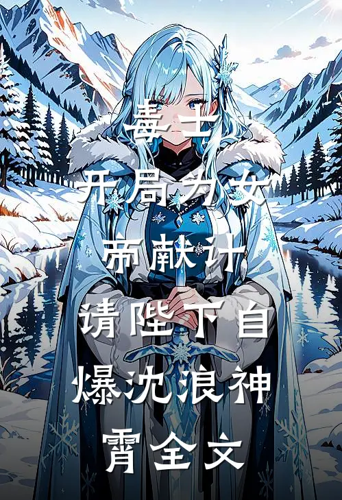 毒士：开局为女帝献计，请陛下自爆沈浪神霄全文
