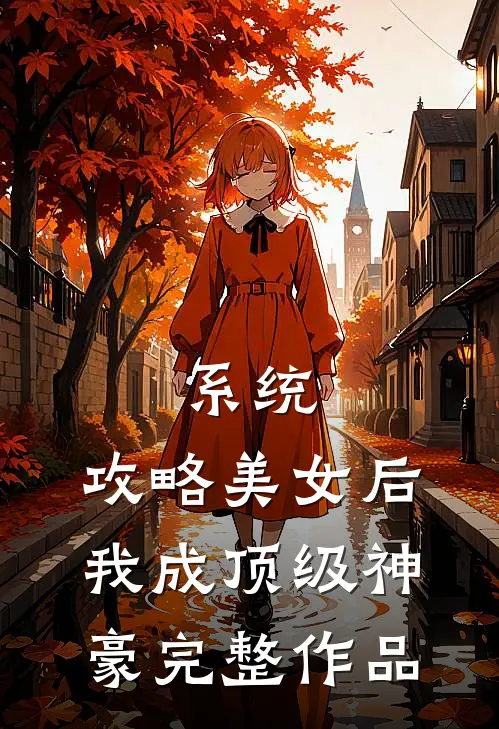 系统：攻略美女后我成顶级神豪完整作品