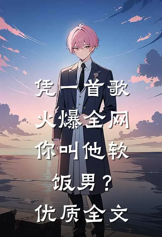 凭一首歌火爆全网，你叫他软饭男？优质全文