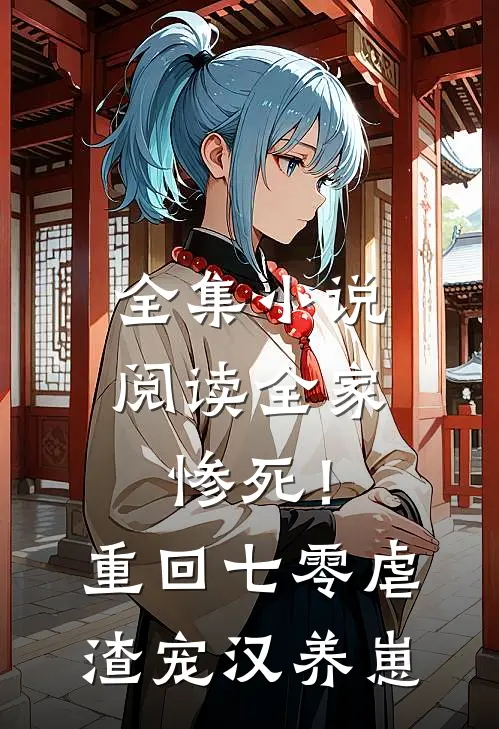 全集小说阅读全家惨死！重回七零虐渣宠汉养崽