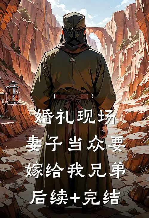 婚礼现场，妻子当众要嫁给我兄弟后续+完结