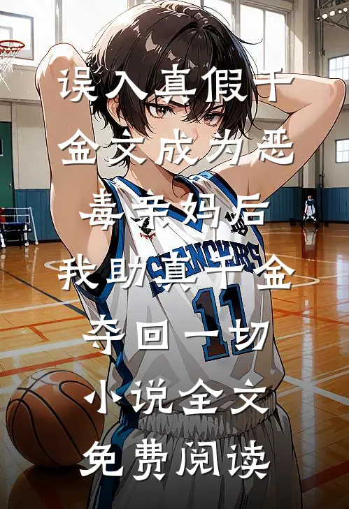 误入真假千金文成为恶毒亲妈后，我助真千金夺回一切小说全文免费阅读