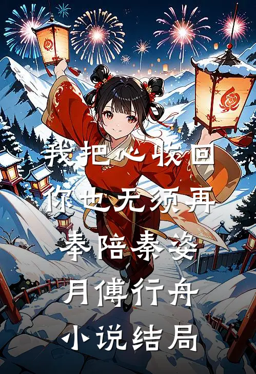 我把心收回，你也无须再奉陪秦姿月傅行舟小说结局