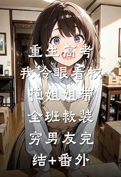 重生高考，我冷眼看校花姐姐带全班救装穷男友完结+番外