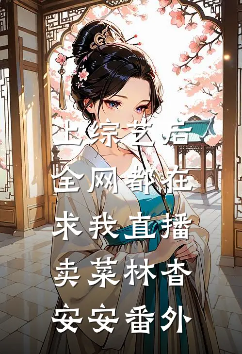 上综艺后，全网都在求我直播卖菜林杳安安 番外