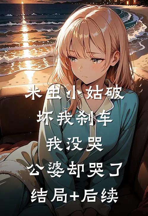 米虫小姑破坏我刹车，我没哭，公婆却哭了结局+后续