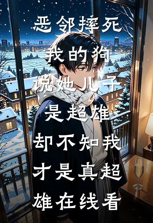 恶邻摔死我的狗，说她儿子是超雄，却不知我才是真超雄在线看