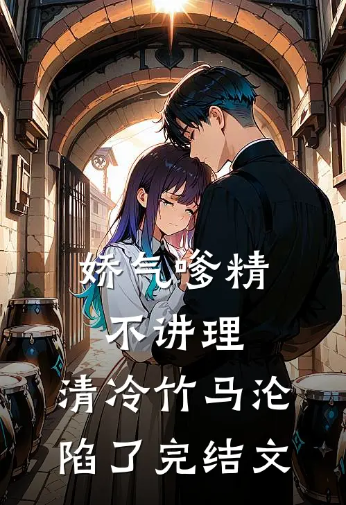 娇气嗲精不讲理，清冷竹马沦陷了完结文