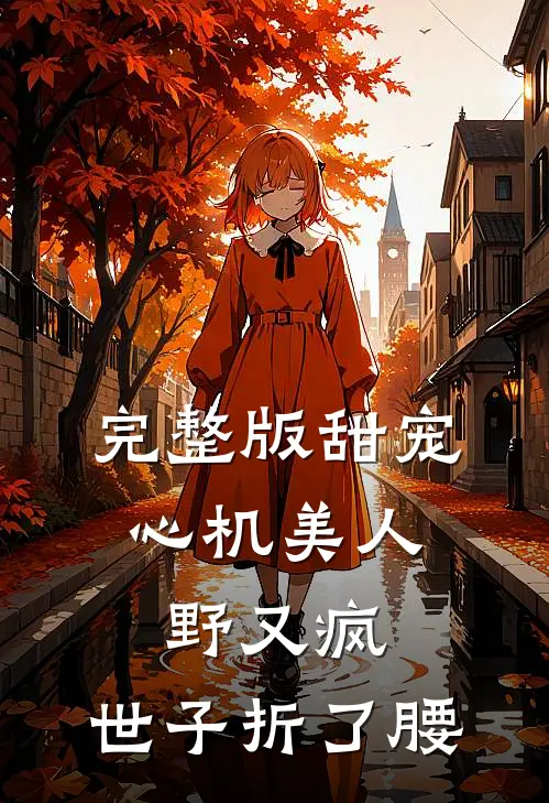 完整版甜宠：心机美人野又疯，世子折了腰