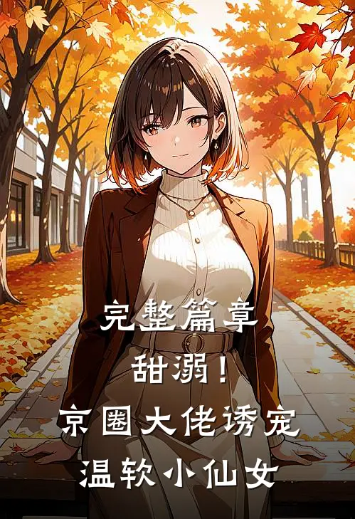 完整篇章甜溺！京圈大佬诱宠温软小仙女