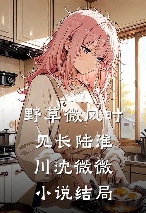 野草微风时见长陆淮川沈微微小说结局