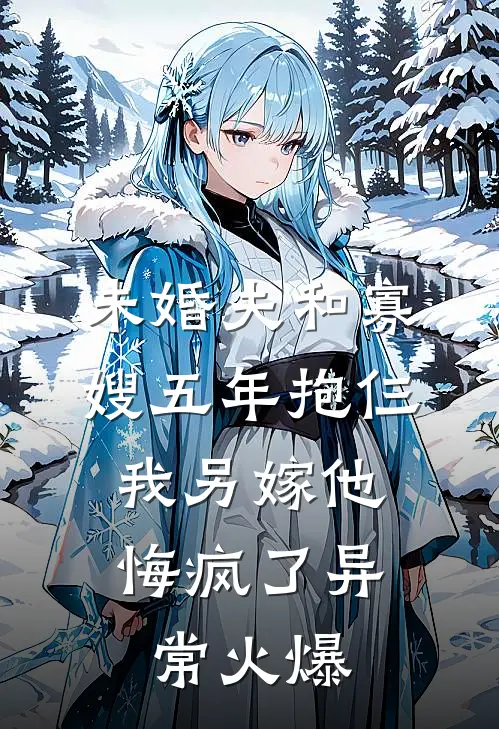 未婚夫和寡嫂五年抱仨，我另嫁他悔疯了异常火爆