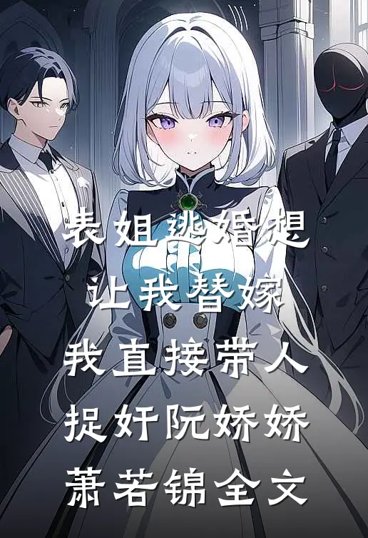 表姐逃婚想让我替嫁，我直接带人捉奸阮娇娇萧若锦全文