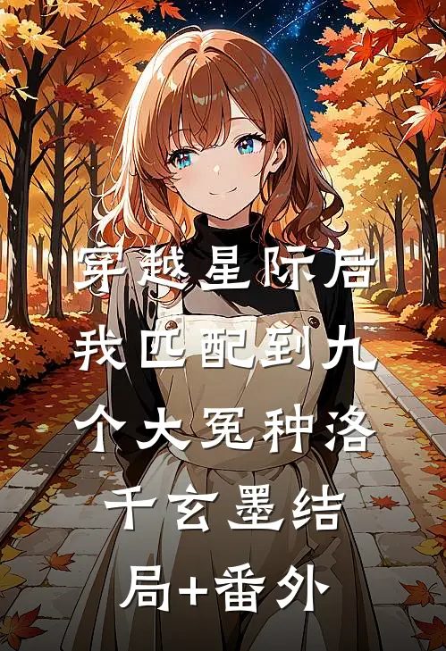 穿越星际后，我匹配到九个大冤种洛千玄墨结局+番外