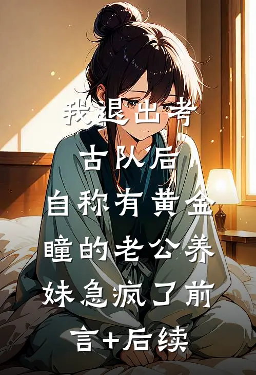 我退出考古队后，自称有黄金瞳的老公养妹急疯了前言+后续