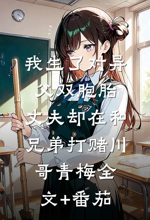 我生了对异父双胞胎，丈夫却在和兄弟打赌川哥青梅全文+番茄